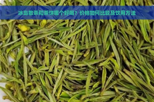 冰岛散茶和茶饼哪个好喝？价格如何比较及饮用方法