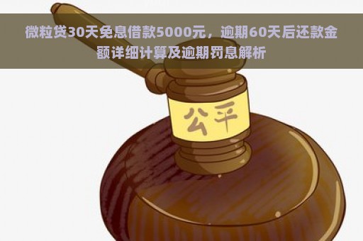 微粒贷30天免息借款5000元，逾期60天后还款金额详细计算及逾期罚息解析