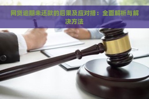 网贷逾期未还款的后果及应对措：全面解析与解决方法