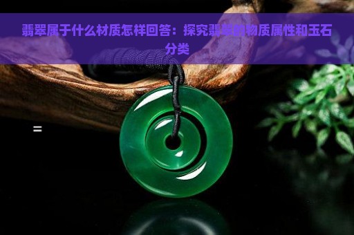 翡翠属于什么材质怎样回答：探究翡翠的物质属性和玉石分类