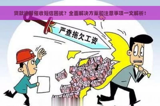 贷款逾期催收短信困扰？全面解决方案和注意事项一文解析！