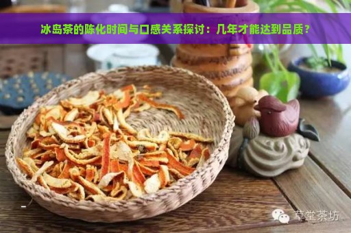 冰岛茶的陈化时间与口感关系探讨：几年才能达到品质？