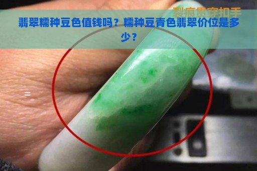 翡翠糯种豆色值钱吗？糯种豆青色翡翠价位是多少？