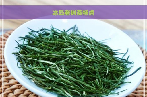 冰岛老树茶特点