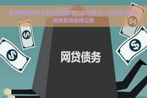 全面解析信用卡逾期处理策略：如何解决一半逾期问题并避免影响信用记录