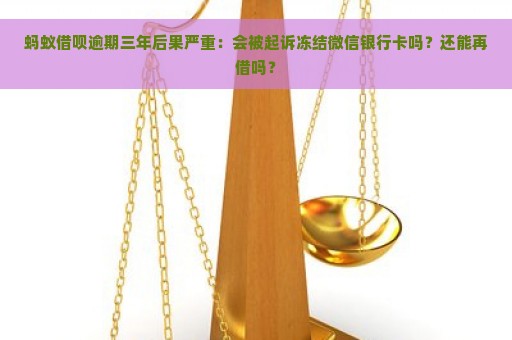 蚂蚁借呗逾期三年后果严重：会被起诉冻结微信银行卡吗？还能再借吗？