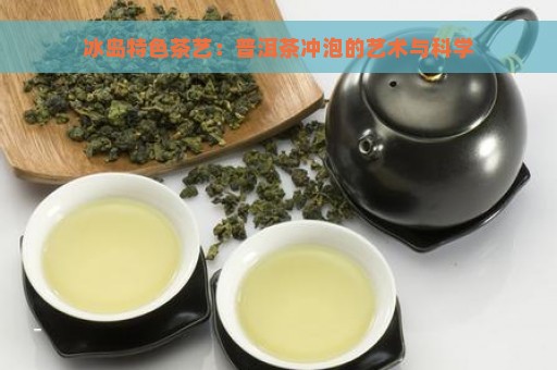 冰岛特色茶艺：普洱茶冲泡的艺术与科学