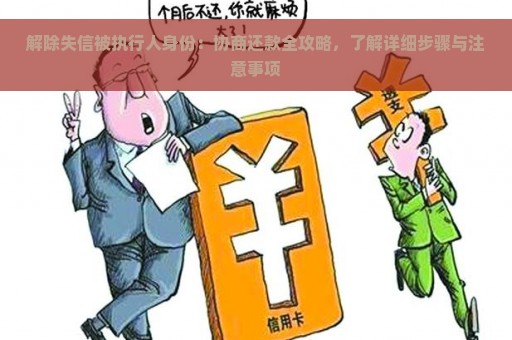 解除失信被执行人身份：协商还款全攻略，了解详细步骤与注意事项