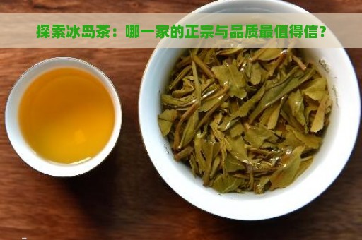 探索冰岛茶：哪一家的正宗与品质最值得信？