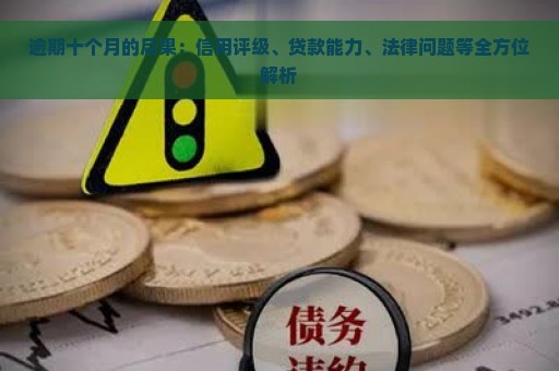 逾期十个月的后果：信用评级、贷款能力、法律问题等全方位解析