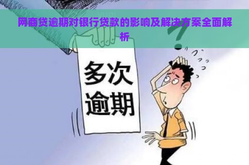 网商贷逾期对银行贷款的影响及解决方案全面解析