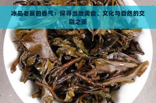 冰岛老寨的香气：探寻当地美食、文化与自然的交融之美