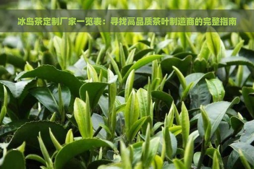 冰岛茶定制厂家一览表：寻找高品质茶叶制造商的完整指南