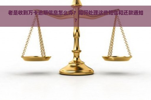 老是收到万卡逾期信息怎么办？如何处理这些短信和还款通知？