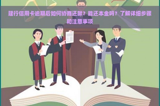 建行信用卡逾期后如何协商还款？能还本金吗？了解详细步骤和注意事项