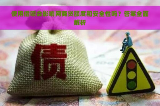 使用借呗会影响网商贷额度和安全性吗？答案全面解析