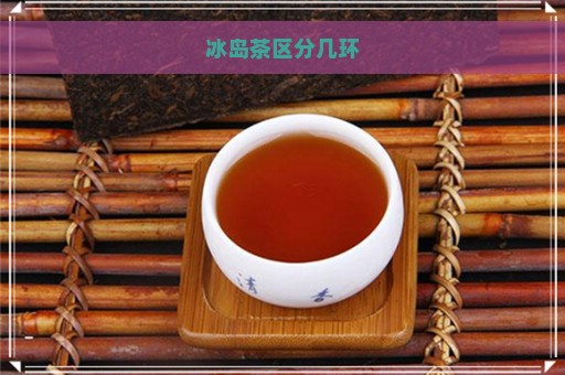 冰岛茶区分几环