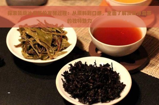 探索顶级冰岛茶的发酵过程：从原料到口感，全面了解顶级冰岛茶的独特魅力