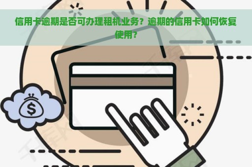 信用卡逾期是否可办理租机业务？逾期的信用卡如何恢复使用？