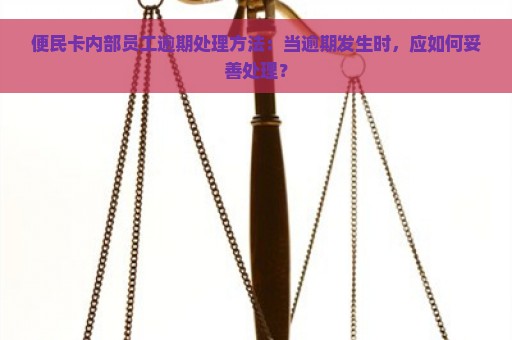 便民卡内部员工逾期处理方法：当逾期发生时，应如何妥善处理？