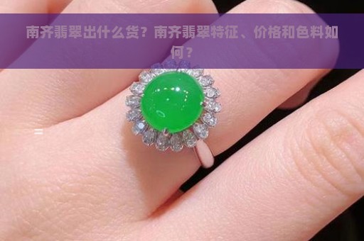 南齐翡翠出什么货？南齐翡翠特征、价格和色料如何？