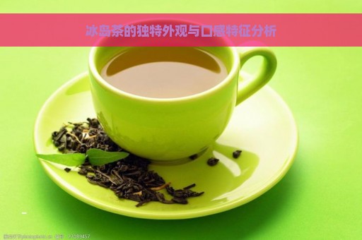 冰岛茶的独特外观与口感特征分析