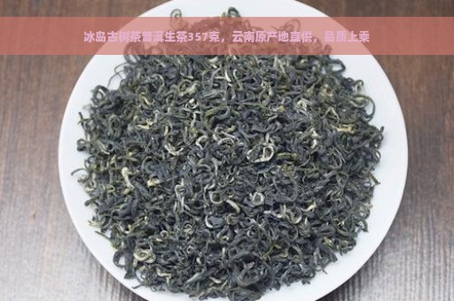 冰岛古树茶普洱生茶357克，云南原产地直供，品质上乘