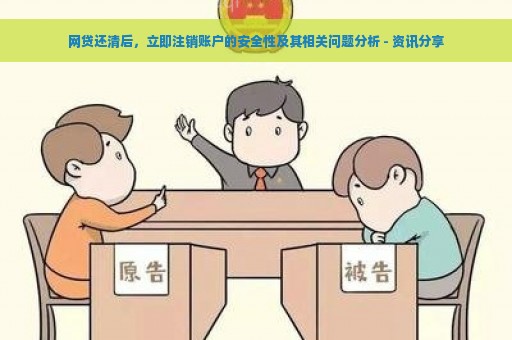 网贷还清后，立即注销账户的安全性及其相关问题分析 - 资讯分享