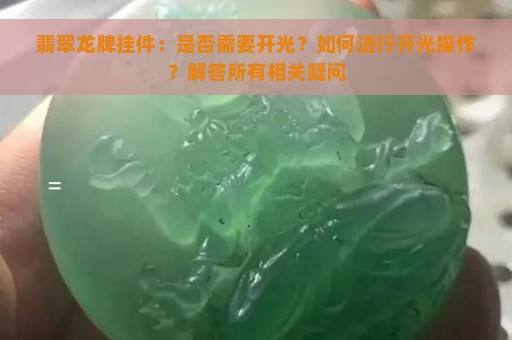 翡翠龙牌挂件：是否需要开光？如何进行开光操作？解答所有相关疑问