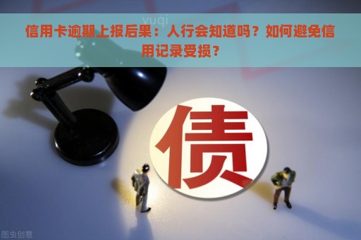 信用卡逾期上报后果：人行会知道吗？如何避免信用记录受损？