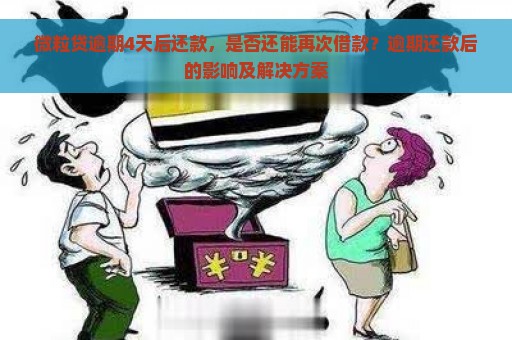 微粒贷逾期4天后还款，是否还能再次借款？逾期还款后的影响及解决方案