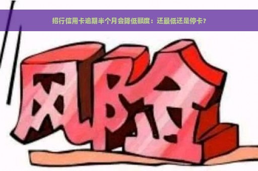 招行信用卡逾期半个月会降低额度：还最低还是停卡？