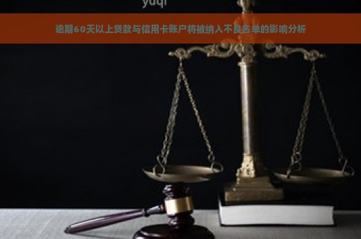 逾期60天以上贷款与信用卡账户将被纳入不良名单的影响分析