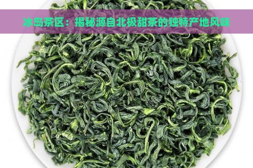 冰岛茶区：揭秘源自北极甜茶的独特产地风味