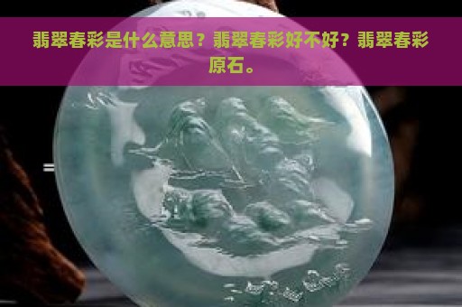 翡翠春彩是什么意思？翡翠春彩好不好？翡翠春彩原石。