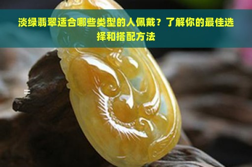 淡绿翡翠适合哪些类型的人佩戴？了解你的最佳选择和搭配方法