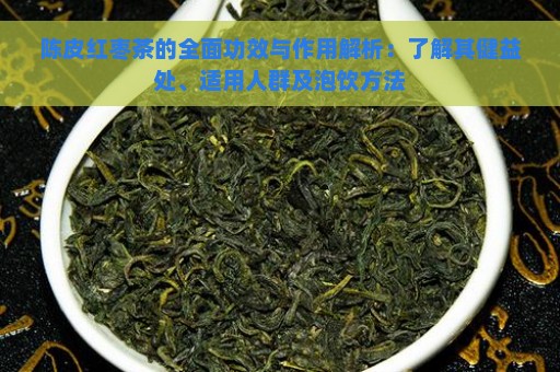 陈皮红枣茶的全面功效与作用解析：了解其健益处、适用人群及泡饮方法