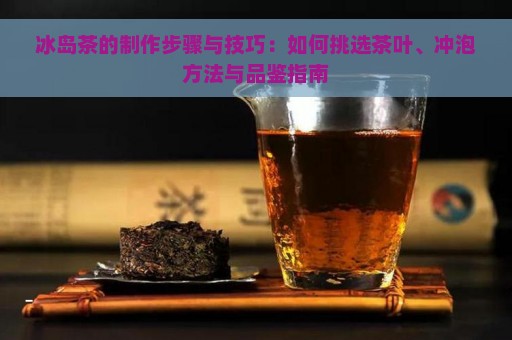 冰岛茶的制作步骤与技巧：如何挑选茶叶、冲泡方法与品鉴指南