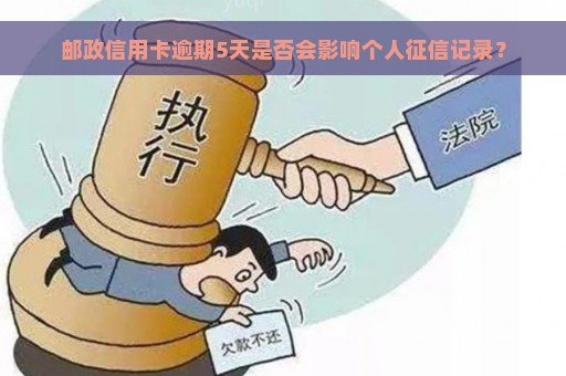 邮政信用卡逾期5天是否会影响个人征信记录？