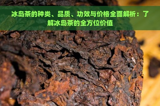 冰岛茶的种类、品质、功效与价格全面解析：了解冰岛茶的全方位价值