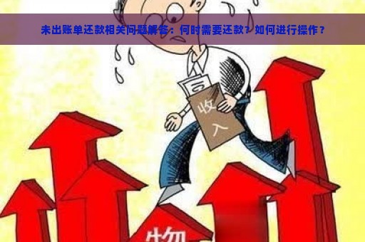 未出账单还款相关问题解答：何时需要还款？如何进行操作？