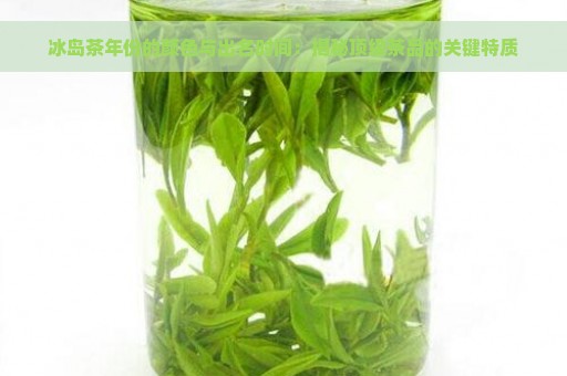 冰岛茶年份的颜色与出名时间：揭秘顶级茶品的关键特质