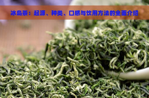 冰岛茶：起源、种类、口感与饮用方法的全面介绍