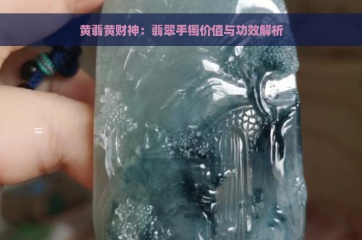 黄翡黄财神：翡翠手镯价值与功效解析