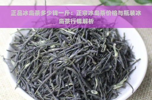 正品冰岛茶多少钱一斤：正宗冰岛茶价格与瓶装冰岛茶行情解析