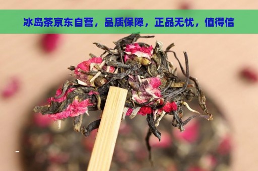 冰岛茶京东自营，品质保障，正品无忧，值得信