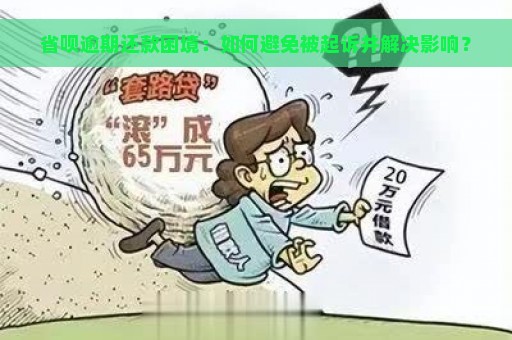 省呗逾期还款困境：如何避免被起诉并解决影响？