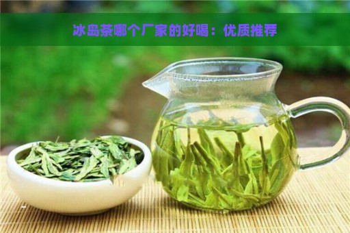 冰岛茶哪个厂家的好喝：优质推荐