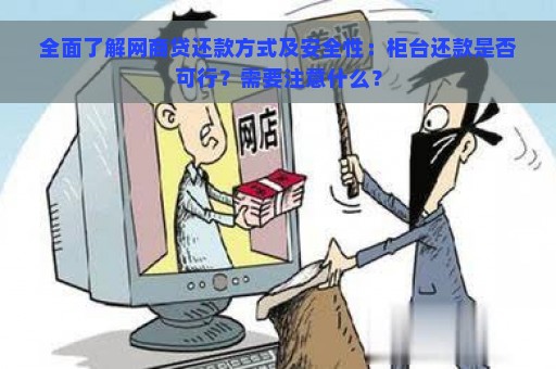 全面了解网商贷还款方式及安全性：柜台还款是否可行？需要注意什么？