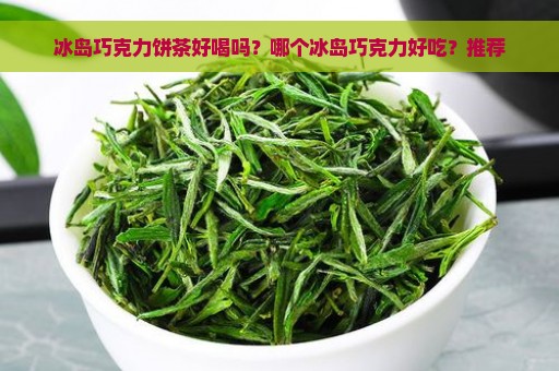 冰岛巧克力饼茶好喝吗？哪个冰岛巧克力好吃？推荐